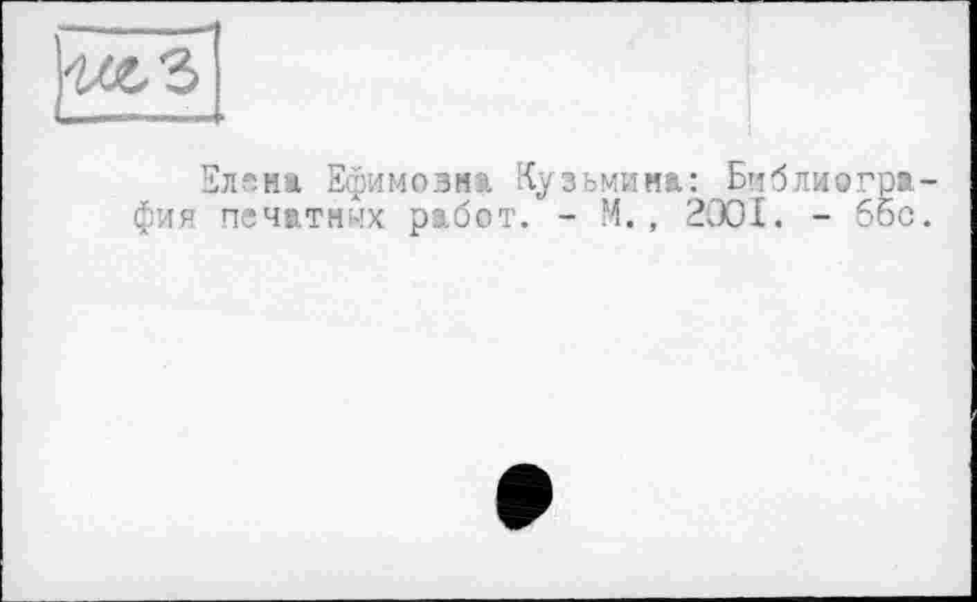 ﻿МЛ
Елена Ефимовна Кузьмина: Библиография печатных работ. - М., 2001. - бос.